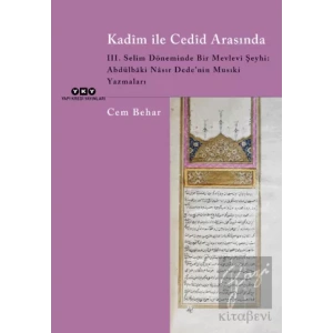 Kadim ile Cedid Arasında - III. Selim Döneminde Bir Mevlevi Şeyhi: Abdülbaki Nasır Dede’nin Musıki Yazmaları