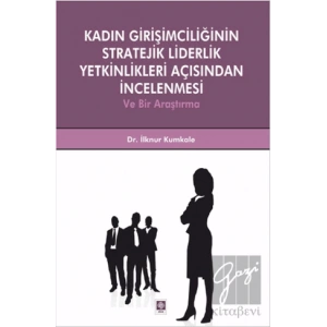 Kadın Girişimciliğinin Stratejik Liderlik Yetkinlikleri Açısından İncelenmesi ve Bir Araştırma