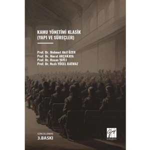 Kamu Yönetimi Klasik (Yapı ve Süreçler) - Prof.Dr. M.Akif Özer - Prof.Dr. Murat Akçakaya - Prof.Dr. Hasan Yaylı - Doç.Dr. Nazlı Yücel Batmaz