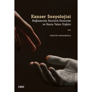 Kanser Sosyolojisi Bağlamında Hastalık Deneyimi ve Hasta Yakın İlişkisi