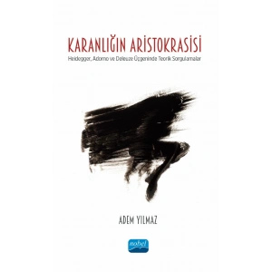 KARANLIĞIN ARİSTOKRASİSİ - Heidegger, Adorno ve Deleuze Üçgeninde Teorik Sorgulamalar
