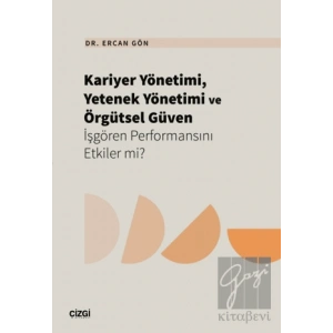 Kariyer Yönetimi, Yetenek Yönetimi ve Örgütsel Güven İşgören Performansını Etkiler mi?