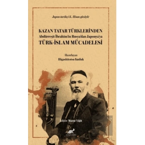 Kazan Tatar Türklerinden Abdürreşit İbrahim’in Rusya’dan Japonya’ya Türk-İslam Mücadelesi