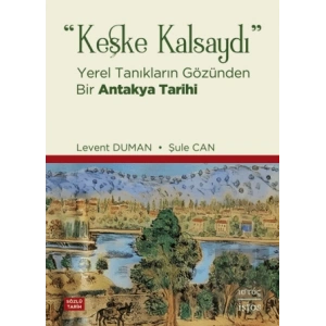 Keşke Kalsaydı: Yerel Tanıkların Gözünden Bir Antakya Tarihi
