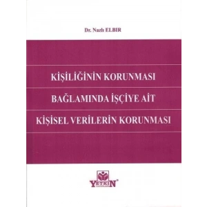 Kişiliğin Korunması Bağlamında İşçiye Ait Kişisel Verilerin Korunması - Nazlı Elbir