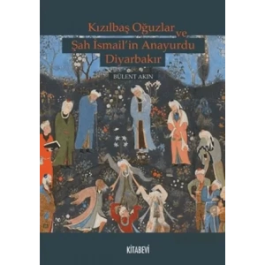 Kızılbaş Oğuzlar ve Şah İsmail’in Anayurdu Diyarbakır