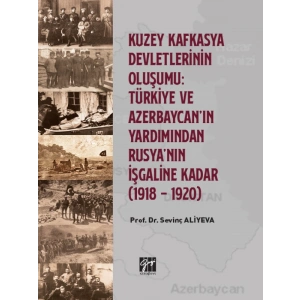 Kuzey Kafkasya Devletlerinin Oluşumu: Türkiye ve Azerbeycan ın Yardımından Rusyanın İşgaline Kadar (1918 - 1920) - Prof. Dr. Sevinç ALİYEVA