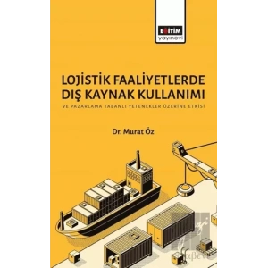 Lojistik Faaliyetlerde Dış Kaynak Kullanımı ve Pazarlama Tabanlı Yetenekler Üzerine Etkisi