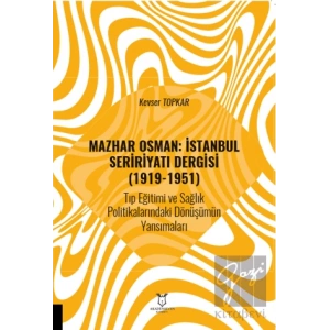Mazhar Osman: İstanbul Seririyatı Dergisi (1919-1951) Tıp Eğitimi ve Sağlık Politikalarındaki Dönüşümün Yansımaları