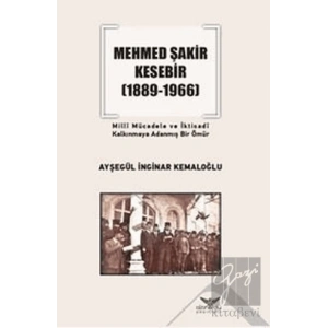 Mehmed Şakir Kesebir 1889 - 1966 Milli Mücadele ve İktisadi Kalkınmaya Adanmış Bir Ömür