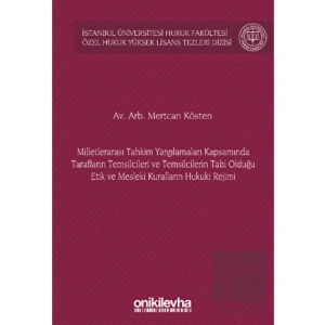 Milletlerarası Tahkim Yargılamaları Kapsamında Tarafların Temsilcileri ve Temsilcilerin Tabi Olduğu Etik ve Mesleki Kuralların Hukuki Rejimi İstanbul Üniversitesi Hukuk Fakültesi Özel Hukuk Yüksek Lisans Tezleri Dizisi No: 72
