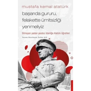 Mustafa Kemal Atatürk - Başarıda Gururu, Felakette Ümitsizliği Yenmeliyiz