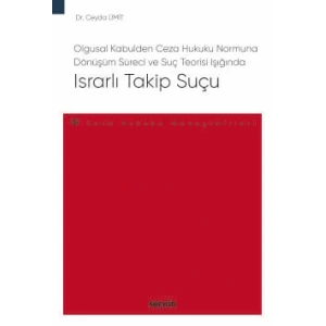 Olgusal Kabulden Ceza Hukuku Normuna Dönüşüm Süreci ve Suç Teorisi IşığındaIsrarlı Takip Suçu – Ceza Hukuku Monografileri –