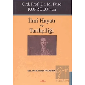 Ord. Prof. Dr. M. Fuad Köprülü’nün İlmi Hayatı ve Tarihçiliği