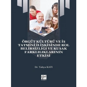Örgüt Kültürü ve İş Tatmini İlişkisinde Rol Belirsizliği ve Kuşak Farklılıklarının Etkisi - Dr. Yahya Katı