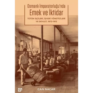 Osmanlı İmparatorluğu’nda Emek ve İktidar Tütün İşçileri, İşyeri Yöneticileri ve Devlet 1872-1912