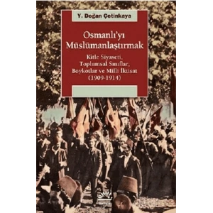 Osmanlıyı Müslümanlaştırmak: Kitle Siyas,Toplumsal Sınıf, Boykot ve Milli İktisat 1909 1914