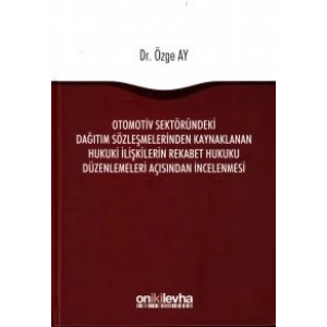 Otomotiv Sektöründeki Dağıtım Sözleşmelerinden Kaynaklanan Hukuki İlişkilerin Rekabet Hukuku Düzenlemeleri Açısından İncelenmesi
