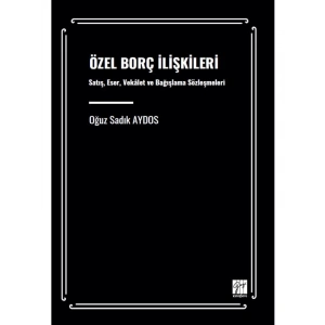 ÖZEL BORÇ İLİŞKİLERİ Satış, Eser, Vekâlet ve Bağışlama Sözleşmeleri - Oğuz Sadık AYDOS
