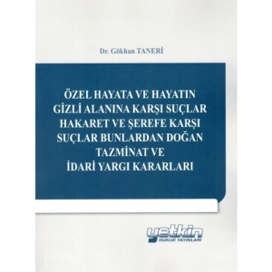 Özel Hayata Ve Hayatın Gizli Alanına Karşı Suçlar Hakaret Ve Şerefe Karşı Suçlar Bunlardan Doğan Tazminat Ve İdari Yargı Kararları - Gökhan Taneri
