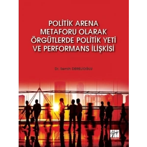 Politik Arena Metaforu Olarak Örgütlerde Politik Yeti ve Performans İlişkisi-Dr. Semih Derelioğlu