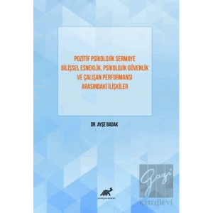 Pozitif Psikolojik Sermaye Bilişsel Esneklik, Psikolojik Güvenlik Ve Çalışan Performansı Arasındaki İlişkiler