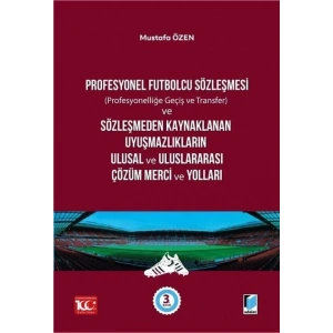 Profesyonel Futbolcu Sözleşmesi (profesyonelliğe geçiş ve transfer) ve Sözleşmeden Kaynaklanan Uyuşmazlıkların Ulusal ve Uluslararası Çözüm Merci ve Yolları