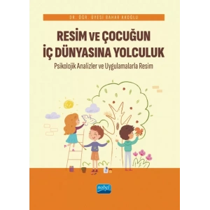 RESİM VE ÇOCUĞUN İÇ DÜNYASINA YOLCULUK Psikolojik Analizler ve Uygulamalarla Resim