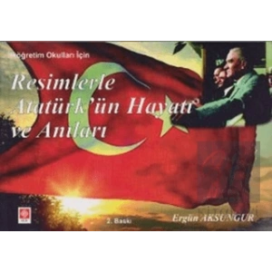 Resimlerle Atatürk’ün Hayatı ve Anıları