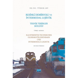 RESİMLİ DEMİRYOLU VE İNTERMODAL LOJİSTİK TEKNİK TERİMLER SÖZLÜĞÜ - Türkçe-Almanca / ILLUSTRIERTES TECHNISCHES GLOSSAR FÜR EISENBAHN UND INTERMODALE LOGISTIK - Deutsch-Türkisch