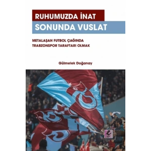 Ruhumuzda İnat Sonunda Vuslat: Metalaşan Futbol Çağında Trabzonspor Taraftarı Olmak