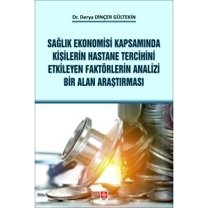 Sağlık Ekonomisi Kapsamında Kişilerin Hastane Tercihini Etkileyen Faktörlerin Analizi Bir Alan Araştırması Derya Dinçer Gültekin