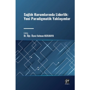 Sağlık Kurumlarında Liderlik: Yeni Paradigmatik Yaklaşımlar - Dr. Öğr. Üyesi Selman KIZILKAYA