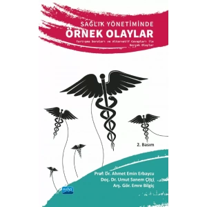 SAĞLIK YÖNETİMİNDE ÖRNEK OLAYLAR - Tartışma Soruları ve Alternatif Cevapları ile Gerçek Olaylar