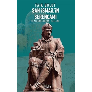 Şah İsmailin Serencamı: Kızılbaşlıktan Şiiliğe