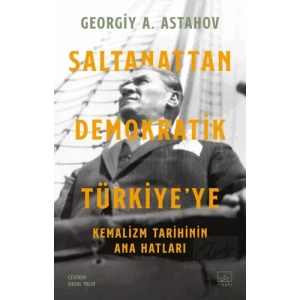 Saltanattan Demokratik Türkiyeye: Kemalizm Tarihinin Ana Hatları