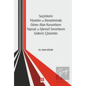 Seçimlerin Yönetim ve Denetiminde Görev Alan Kurumların Yapısal ve İşlevsel Sorunlarını Giderici Çözümler