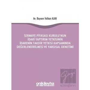 Sermaye Piyasası Kurulunun İdari Yaptırım Yetkisinin İdarenin Takdir Yetkisi Kapsamında Değerlendirilmesi ve Yargısal Denetimi