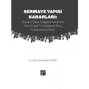 Sermaye Yapısı Kararları: Toplam Talep Dalgalanmalarının Türk İmalat Firmalarının Borç Kullanımına Etkisi - Dr. Bahadır Ergün