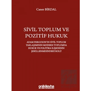 Sivil Toplum ve Pozitif Hukuk: Adam Fergusonın Sivil Toplum Yaklaşımının Modern Toplumda Hukuk ve Politika İlişkisinin Şekillenmesindeki Rolü