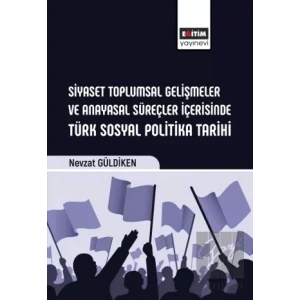 Siyaset Toplumsal Gelişmeler ve Anayasal Süreçler İçerisinde Türk Sosyal Politika Tarihi
