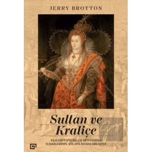 Sultan ve Kraliçe - Elizabethin İslam Dünyasıyla İlişkilerinin Anlatılmamış Hikayesi