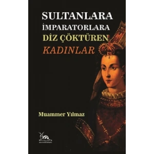 Sultanlara İmparatorlara  Diz Çöktüren Kadınlar