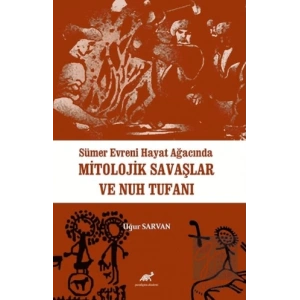 Sümer Evreni Hayat Ağacında Mitolojik Savaşlar ve Nuh Tufanı