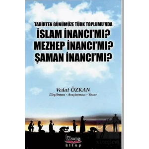 Tarihten Günümüze Türk Toplumunda İslam İnancı Mı? Mezhep İnancı Mı? Şaman İnancı Mı?