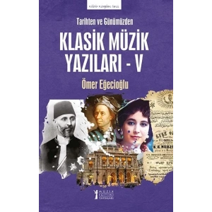 Tarihten ve Günümüzden Klasik Müzik Yazıları - V
