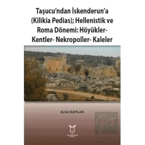 Taşucu’ndan İskenderun’a-Kilikia Pedias-Hellenistik ve Roma Dönemi:Höyükler-Kentler-Nekropoller-Kaleler