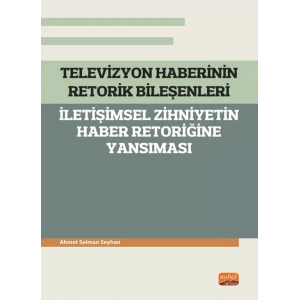 TELEVİZYON HABERİNİN RETORİK BİLEŞENLERİ - İletişimsel Zihniyetin Haber Retoriğine Yansıması