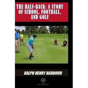 The Half - Back: A Story Of School Football And Golf