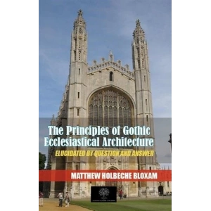 The Principles Of Gothic Ecclesiastical Architecture